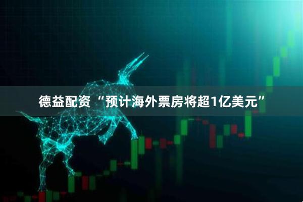 德益配资 “预计海外票房将超1亿美元”