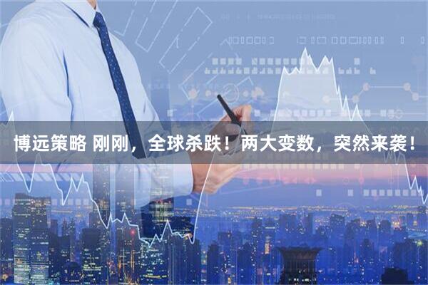 博远策略 刚刚，全球杀跌！两大变数，突然来袭！