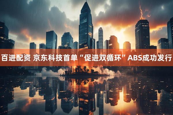 百进配资 京东科技首单“促进双循环”ABS成功发行