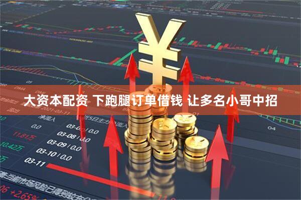 大资本配资 下跑腿订单借钱 让多名小哥中招