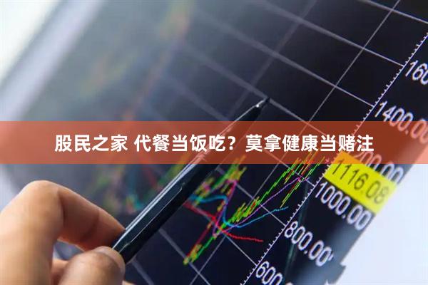 股民之家 代餐当饭吃？莫拿健康当赌注