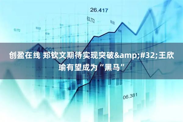 创盈在线 郑钦文期待实现突破&#32;王欣瑜有望成为“黑马”