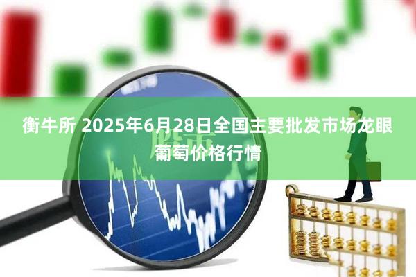 衡牛所 2025年6月28日全国主要批发市场龙眼葡萄价格行情