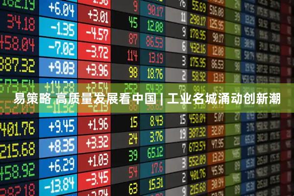 易策略 高质量发展看中国 | 工业名城涌动创新潮