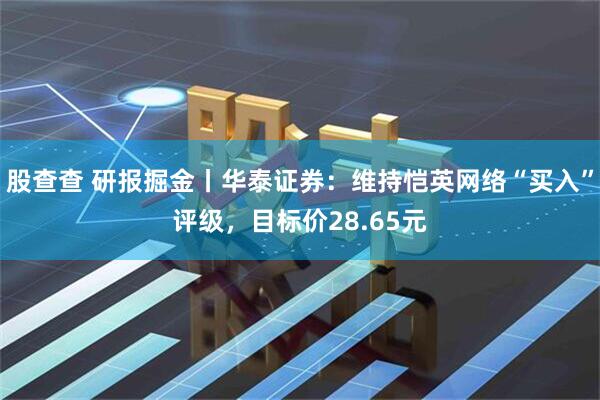 股查查 研报掘金丨华泰证券：维持恺英网络“买入”评级，目标价28.65元