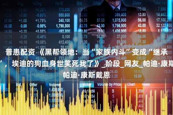 普患配资 《黑帮领地：当“家族内斗”变成“继承之战”，埃迪的狗血身世笑死我了》_阶段_网友_帕迪·康斯戴恩