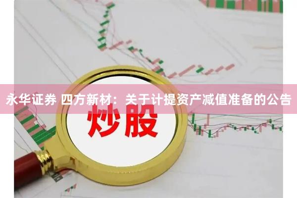 永华证券 四方新材：关于计提资产减值准备的公告