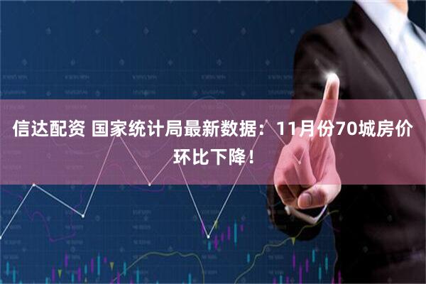 信达配资 国家统计局最新数据：11月份70城房价环比下降！